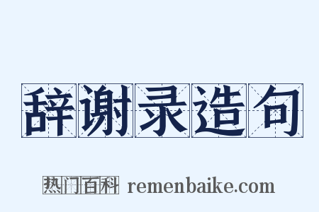 辞谢录造句是什么意思的图片